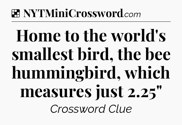 Solution: Home to the world's smallest bird, the bee hummingbird, which measures just 2.25