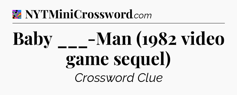 Baby ___-Man (1982 video game sequel) Crossword Clue