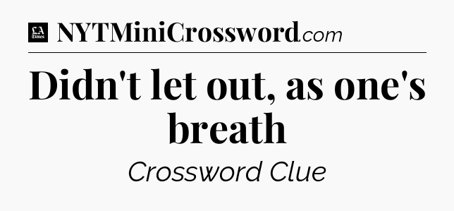 Didn't let out, as one's breath - LA Times Crossword
