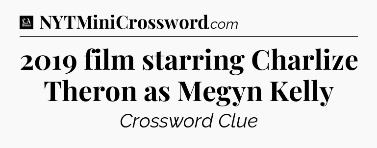 2019 film starring Charlize Theron as Megyn Kelly - LA Times Crossword