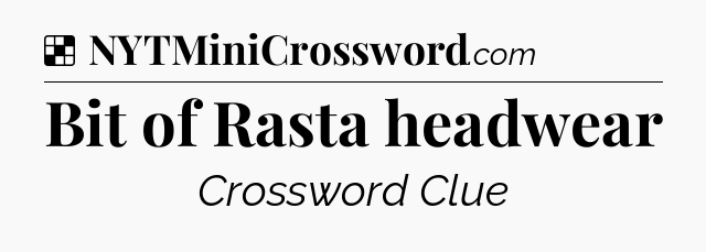 Solution: Bit of Rasta headwear - NYT Crossword