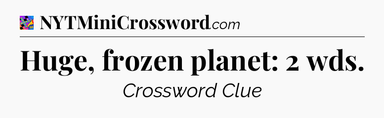 Huge, frozen planet: 2 wds Crossword Clue