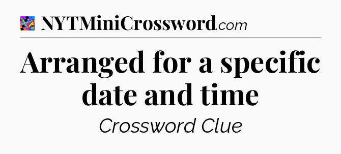 Arranged for a specific date and time Crossword Clue