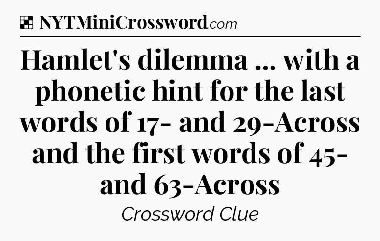 Solution: Hamlet's dilemma ... with a phonetic hint for the last words of 17- and 29-Across and the first words of 45- and 63-Across - NYT Crossword