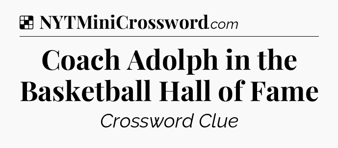 Solution: Coach Adolph in the Basketball Hall of Fame - NYT Crossword