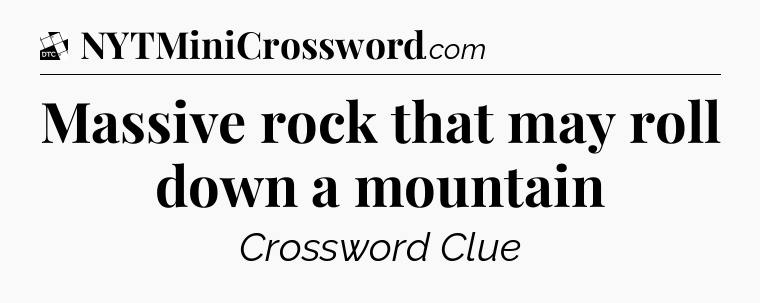 Massive rock that may roll down a mountain - Daily Themed Classic Crossword