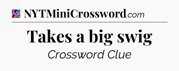 Takes a big swig Crossword Clue