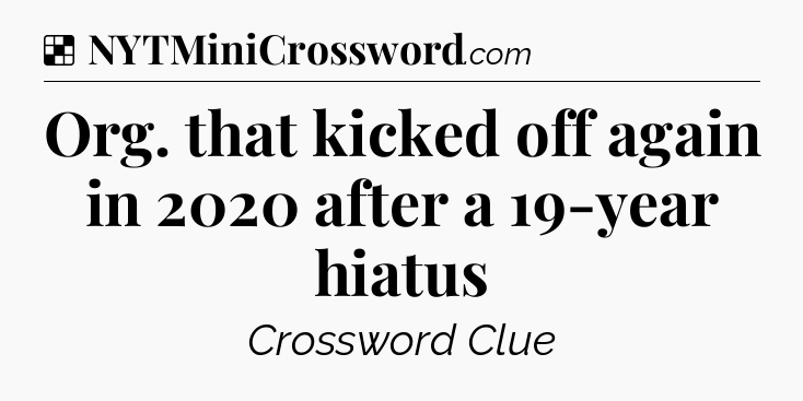 Solution: Org. that kicked off again in 2020 after a 19-year hiatus - NYT Crossword