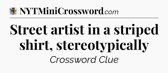 Street artist in a striped shirt, stereotypically Crossword Clue