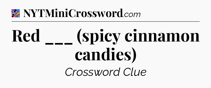 Red ___ (spicy cinnamon candies) Crossword Clue