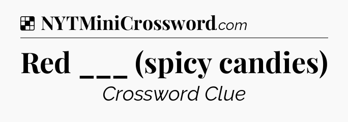 Solution: Red ___ (spicy candies) - NYT Crossword