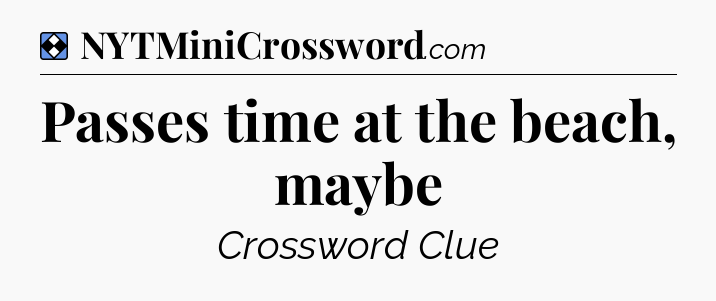 Solution: Passes time at the beach, maybe - NYT Mini Crossword