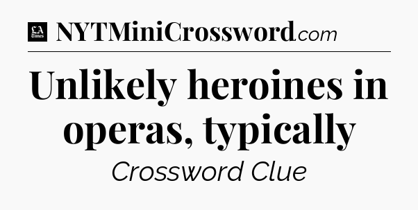 Unlikely heroines in operas, typically - LA Times Crossword