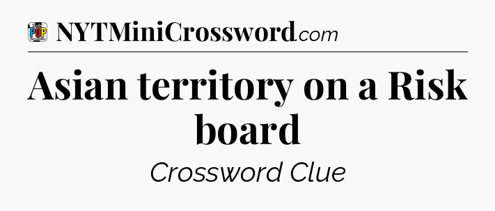 Asian territory on a Risk board Crossword Clue