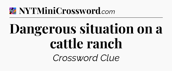 Dangerous situation on a cattle ranch Crossword Clue