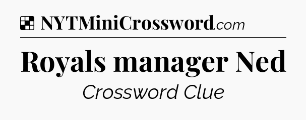 Solution: Royals manager Ned - NYT Crossword