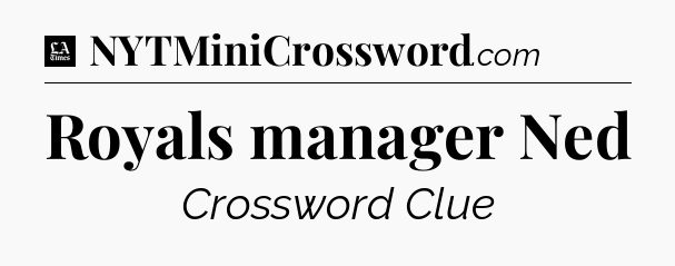 Royals manager Ned - LA Times Crossword
