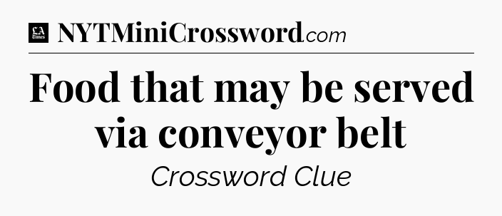 Food that may be served via conveyor belt - LA Times Crossword