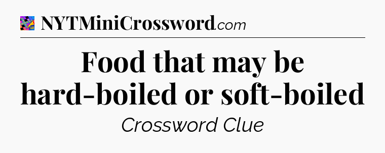 Food that may be hard-boiled or soft-boiled Crossword Clue