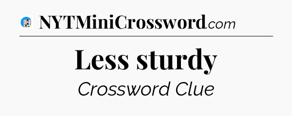 Less sturdy Crossword Clue