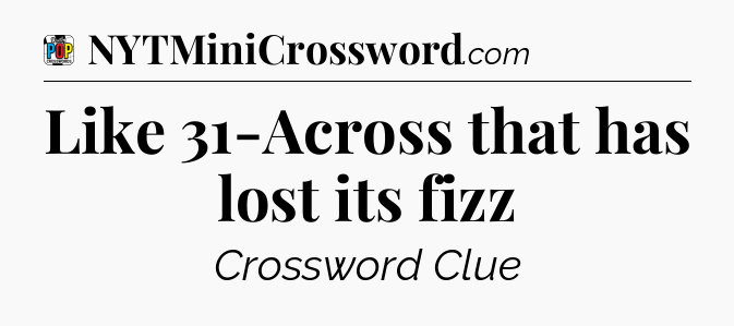 Like 31-Across that has lost its fizz Crossword Clue