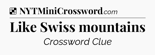Solution: Like Swiss mountains - NYT Crossword