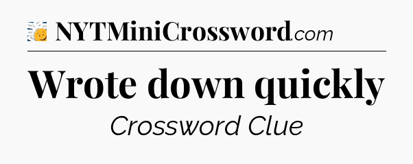 Wrote down quickly - 7 Little Words