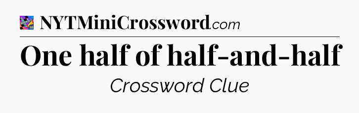 One half of half-and-half Crossword Clue