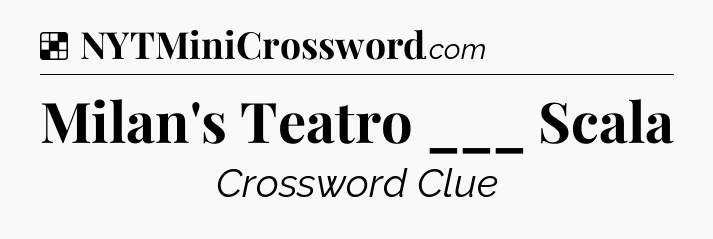 Solution: Milan's Teatro ___ Scala - NYT Crossword