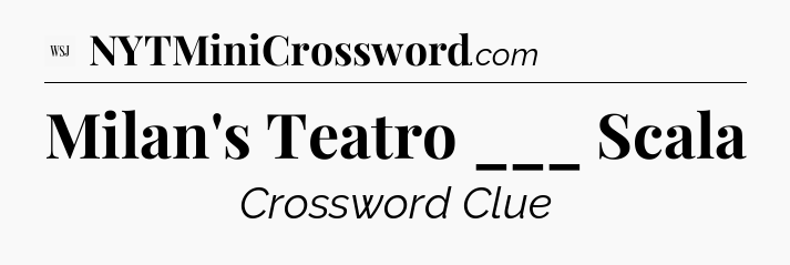 Milan's Teatro ___ Scala - WSJ Crossword