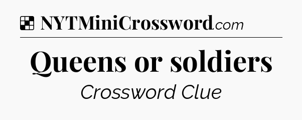 Solution: Queens or soldiers - NYT Crossword