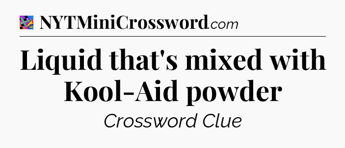 Liquid that's mixed with Kool-Aid powder Crossword Clue