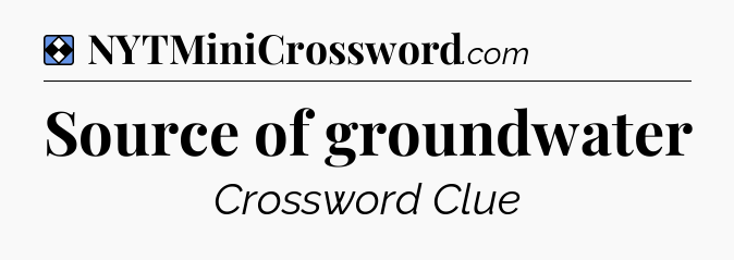 Solution: Source of groundwater - NYT Mini Crossword