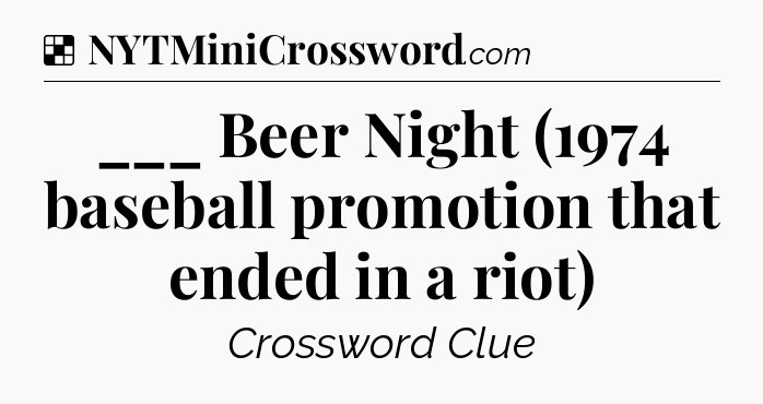 Solution: ___ Beer Night (1974 baseball promotion that ended in a riot) - NYT Crossword
