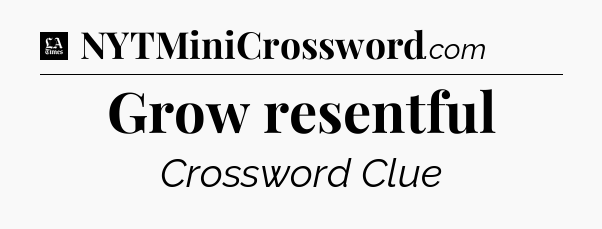 Grow resentful - LA Times Crossword