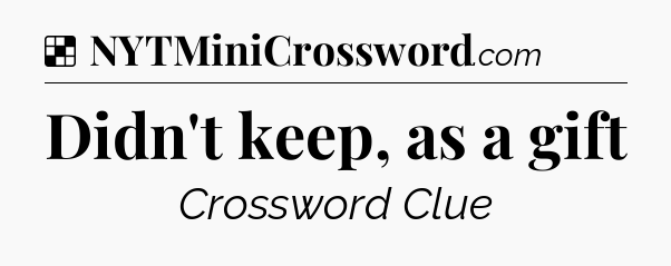 Solution: Didn't keep, as a gift - NYT Crossword