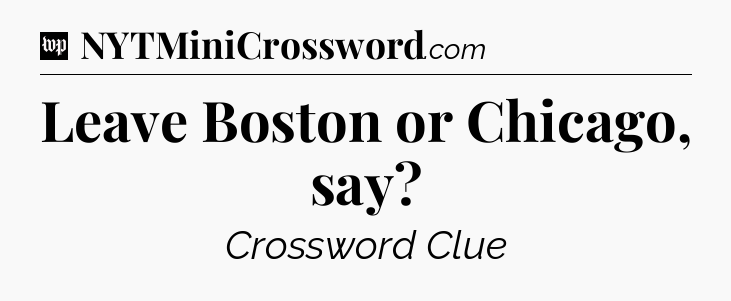 Leave Boston or Chicago, say Crossword Clue