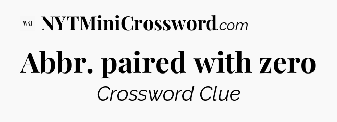 Abbr. paired with zero - WSJ Crossword