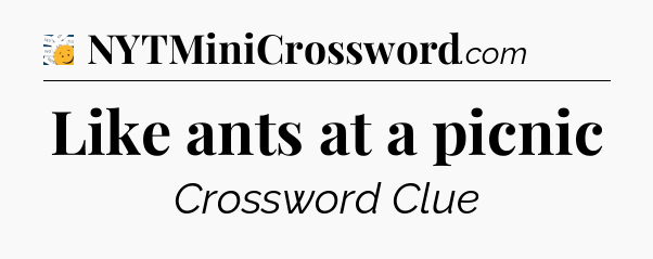 Like ants at a picnic - 7 Little Words