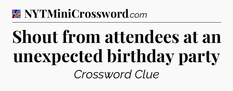 Shout from attendees at an unexpected birthday party Crossword Clue