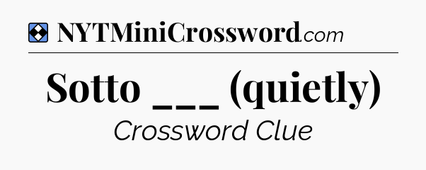 Solution: Sotto ___ (quietly) - NYT Mini Crossword