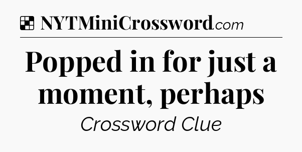 Solution: Popped in for just a moment, perhaps - NYT Crossword