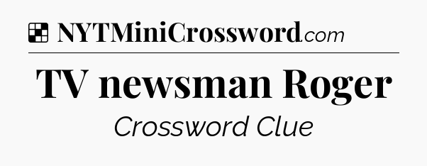 Solution: TV newsman Roger - NYT Crossword