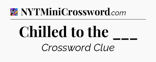 Chilled to the ___ Crossword Clue
