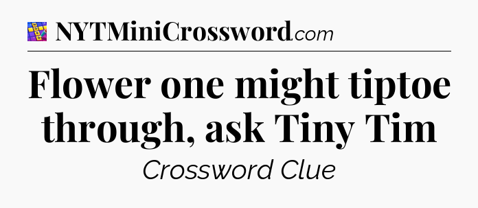 Flower one might tiptoe through, ask Tiny Tim Codycross