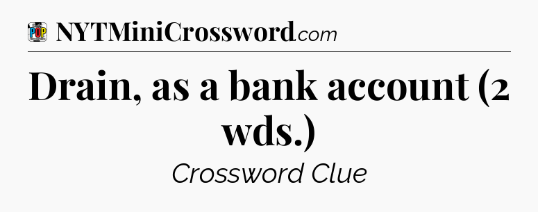 Drain, as a bank account (2 wds.) Crossword Clue
