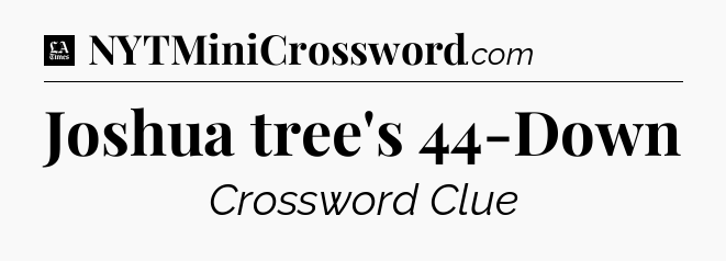 Joshua tree's 44-Down - LA Times Crossword
