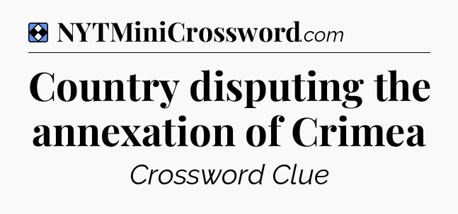 Solution: Country disputing the annexation of Crimea - NYT Mini Crossword