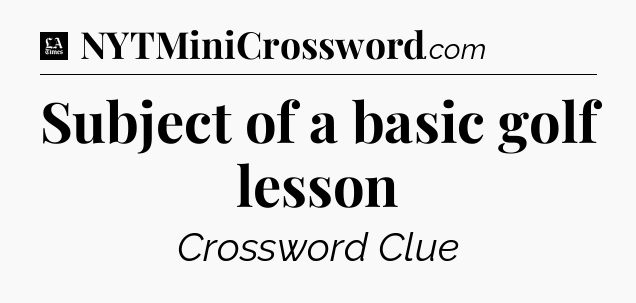 Subject of a basic golf lesson - LA Times Crossword