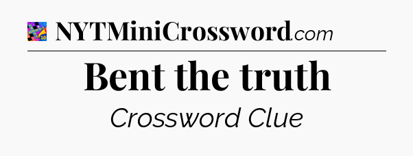 Bent the truth Crossword Clue